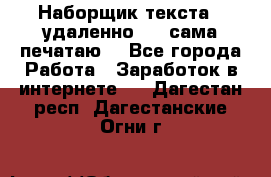 Наборщик текста  (удаленно ) - сама печатаю  - Все города Работа » Заработок в интернете   . Дагестан респ.,Дагестанские Огни г.